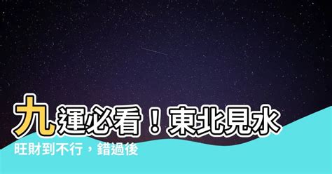 九運 東北見水|北方及東北同時見水‧九運風水會怎麼